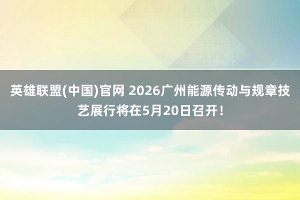 英雄联盟(中国)官网 2026广州能源传动与规章技艺展行将在5月20日召开！