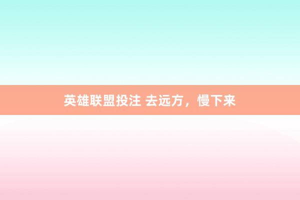 英雄联盟投注 去远方，慢下来