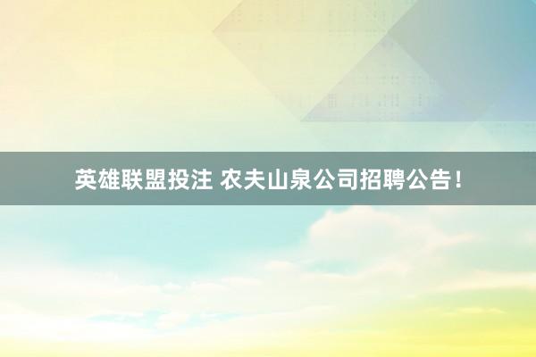 英雄联盟投注 农夫山泉公司招聘公告！