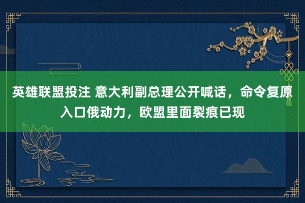 英雄联盟投注 意大利副总理公开喊话，命令复原入口俄动力，欧盟里面裂痕已现