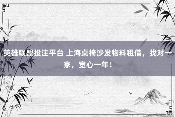 英雄联盟投注平台 上海桌椅沙发物料租借，找对一家，宽心一年！