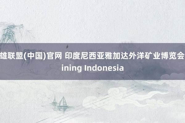 英雄联盟(中国)官网 印度尼西亚雅加达外洋矿业博览会 Mining Indonesia