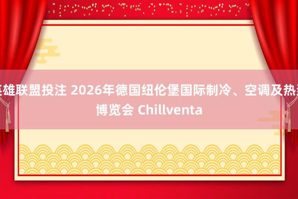 英雄联盟投注 2026年德国纽伦堡国际制冷、空调及热泵博览会 Chillventa