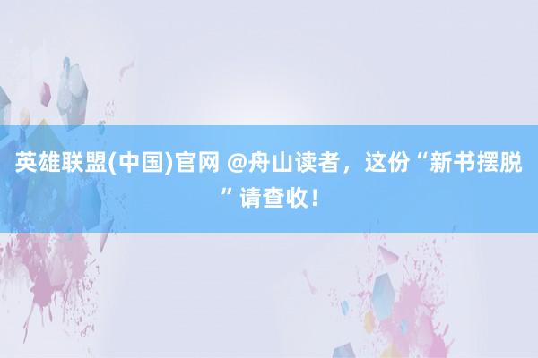 英雄联盟(中国)官网 @舟山读者，这份“新书摆脱”请查收！
