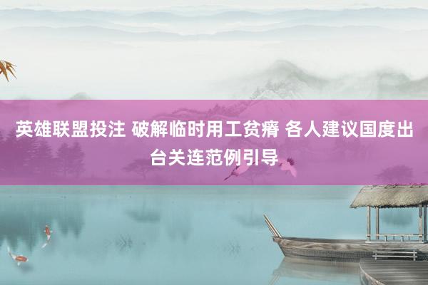 英雄联盟投注 破解临时用工贫瘠 各人建议国度出台关连范例引导