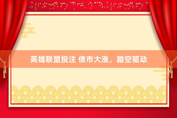 英雄联盟投注 债市大涨，踏空驱动