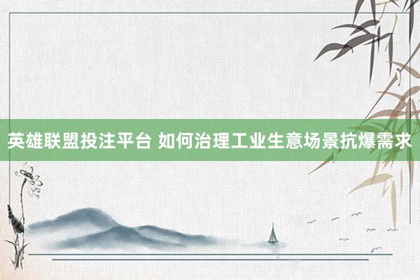 英雄联盟投注平台 如何治理工业生意场景抗爆需求