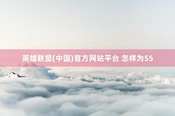 英雄联盟(中国)官方网站平台 怎样为55