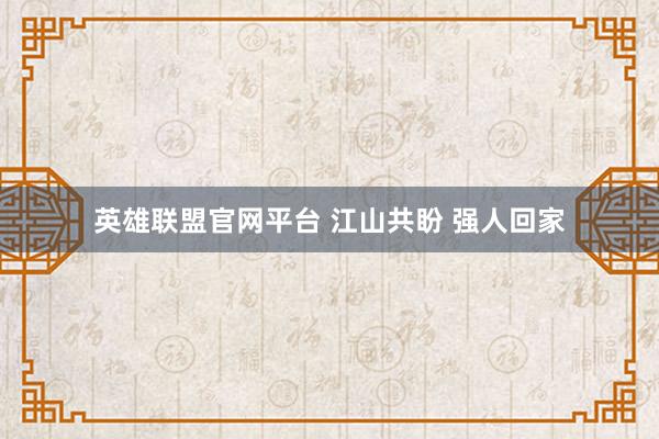 英雄联盟官网平台 江山共盼 强人回家
