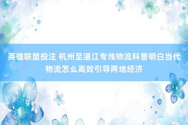 英雄联盟投注 杭州至湛江专线物流科普明白当代物流怎么高效引导两地经济