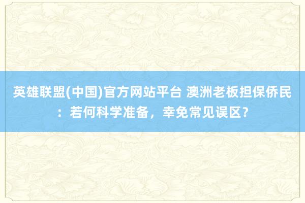 英雄联盟(中国)官方网站平台 澳洲老板担保侨民：若何科学准备，幸免常见误区？