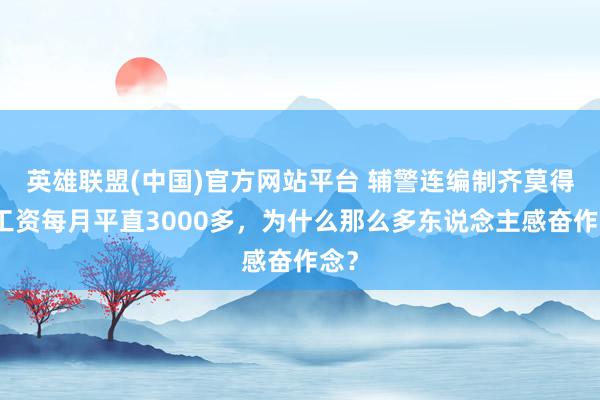 英雄联盟(中国)官方网站平台 辅警连编制齐莫得，工资每月平直3000多，为什么那么多东说念主感奋作念？