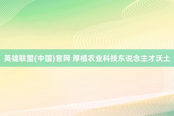 英雄联盟(中国)官网 厚植农业科技东说念主才沃土