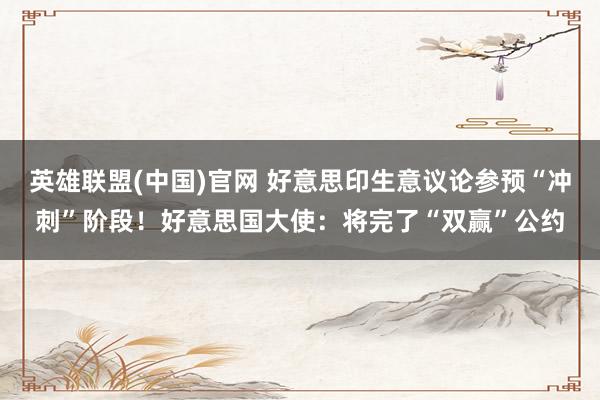 英雄联盟(中国)官网 好意思印生意议论参预“冲刺”阶段！好意思国大使：将完了“双赢”公约