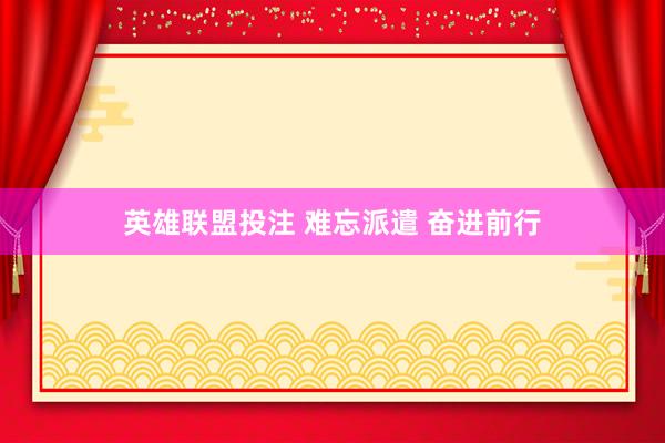 英雄联盟投注 难忘派遣 奋进前行