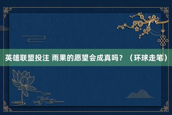 英雄联盟投注 雨果的愿望会成真吗？（环球走笔）