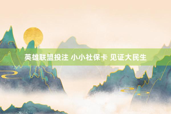 英雄联盟投注 小小社保卡 见证大民生
