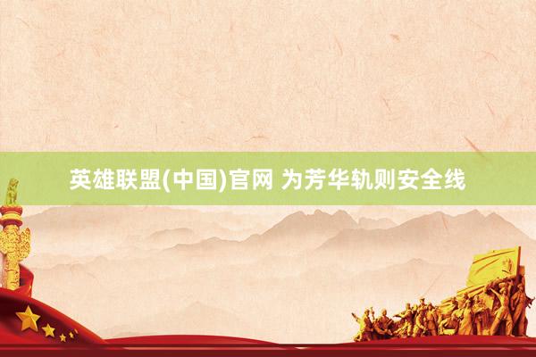 英雄联盟(中国)官网 为芳华轨则安全线