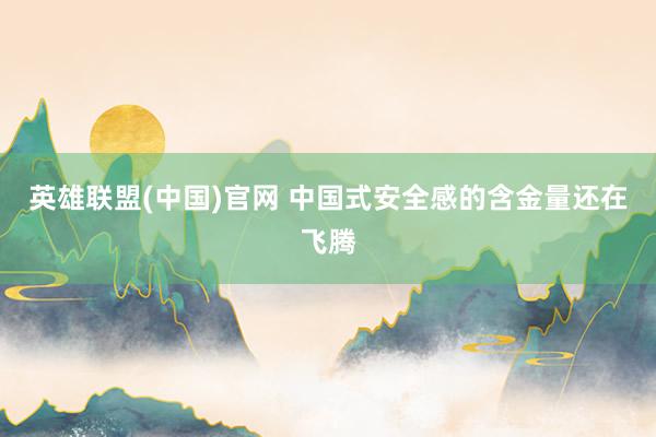 英雄联盟(中国)官网 中国式安全感的含金量还在飞腾
