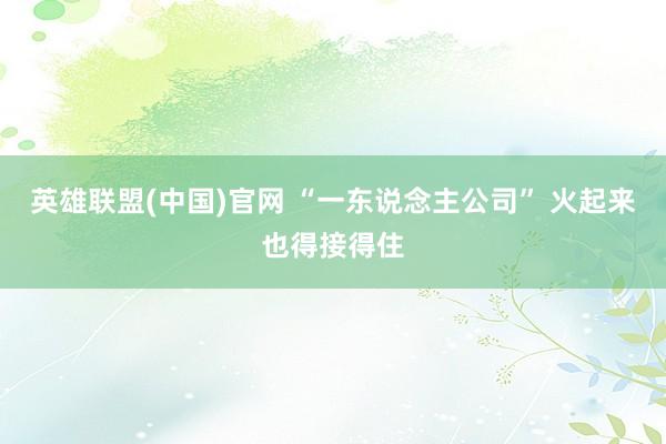 英雄联盟(中国)官网 “一东说念主公司” 火起来也得接得住