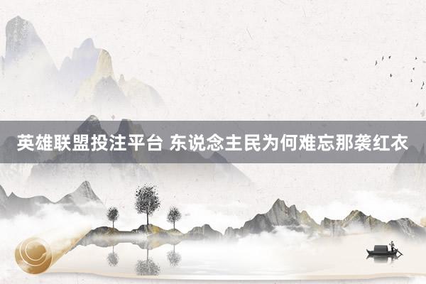 英雄联盟投注平台 东说念主民为何难忘那袭红衣