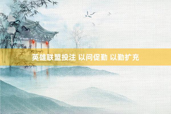 英雄联盟投注 以问促勤 以勤扩充