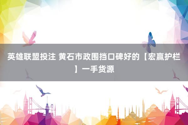 英雄联盟投注 黄石市政围挡口碑好的【宏赢护栏】一手货源