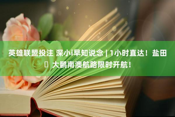 英雄联盟投注 深小i早知说念 | 1小时直达！盐田⇌大鹏南澳航路限时开航！