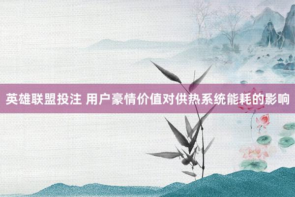 英雄联盟投注 用户豪情价值对供热系统能耗的影响