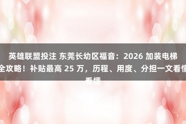 英雄联盟投注 东莞长幼区福音：2026 加装电梯全攻略！补贴最高 25 万，历程、用度、分担一文看懂