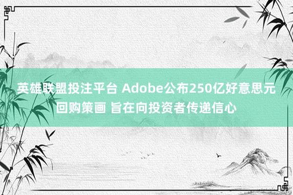 英雄联盟投注平台 Adobe公布250亿好意思元回购策画 旨在向投资者传递信心