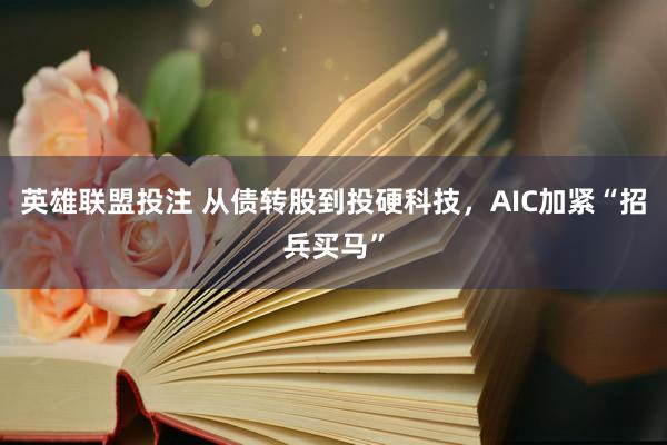 英雄联盟投注 从债转股到投硬科技，AIC加紧“招兵买马”