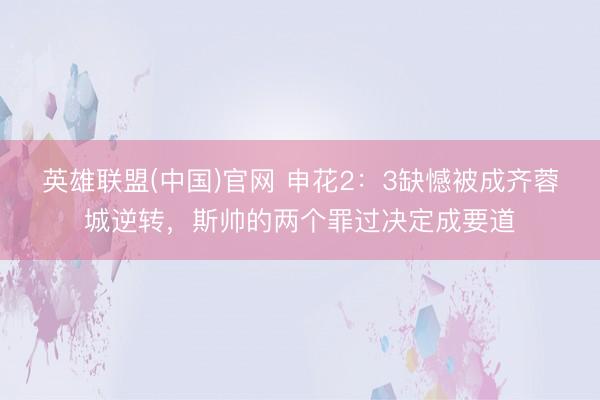 英雄联盟(中国)官网 申花2：3缺憾被成齐蓉城逆转，斯帅的两个罪过决定成要道
