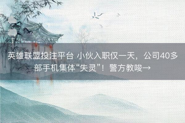 英雄联盟投注平台 小伙入职仅一天，公司40多部手机集体“失灵”！警方教唆→