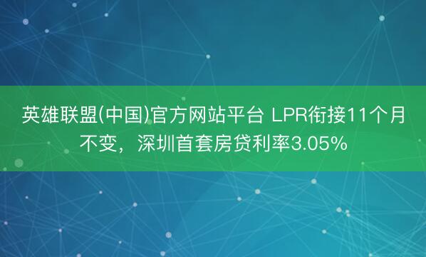 英雄联盟(中国)官方网站平台 LPR衔接11个月不变，深圳首套房贷利率3.05%